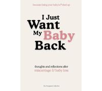I Just Want My Baby Back: Thoughts and Reflections after Miscarriage & Baby Loss