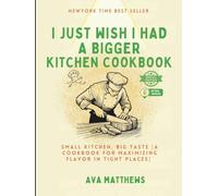 I JUST WISH I HAD A BIGGER KITCHEN COOKBOOK: SMALL KITCHEN, BIG TASTE [ A COOKBOOK FOR MAXIMIZING FLAVOR IN TIGHT PLACES ]
