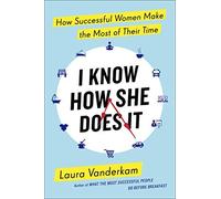 I Know How She Does It: How Successful Women Make the Most of Their Time