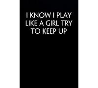 I Know I Play Like A Girl Try To Keep Up: Blank Lined Notebook with Funny Saying on Background for Office Manager, Boss, Workplace, Employees, School and Friends (size: 6"x9", 100 pages)