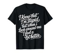 I Know I'm Stupid But I Feel Better Around You - Maglietta