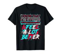 I Know I'm Stupid But I Feel Better Around You - Maglietta