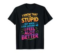 I Know I'm Stupid But I Feel Better Around You Maglietta