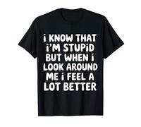 I Know I'm Stupid But I Feel Better Around You |- Maglietta