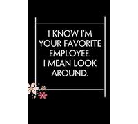I Know I'm Your Favorite Employee I Mean Look Around: Blank Lined Notebook with Quotes For Friends, Co-worker, Boss, colleagues, Birthday, Christmas ( 110 pages, 6x9 inches)