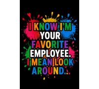 I Know I'm Your Favorite Employee. I Mean Look Around...: Funny Notebook | Sarcastic Work Humor Journal for Coworkers, Employees & Friends | 6x9 Lined