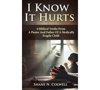 I KNOW IT HURTS: 6 Biblical Truths from a Pastor and Father of a Medically Fragile Child