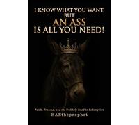 I Know What You Want, But An Ass Is All You Need!: Faith, Trauma, and the Unlikely Road to Redemption