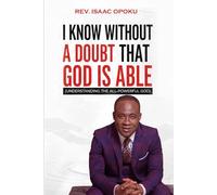 I KNOW WITHOUT A DOUBT THAT GOD IS ABLE: UNDERSTANDING THE ALL-POWERFUL GOD