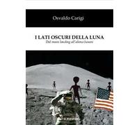 I lati oscuri della luna. Dal moon landing all'alieno lunare - Carigi Osvaldo