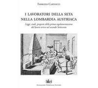 I lavoratori della seta nella Lombardia austriaca. Leggi, studi, proposte della prima regolamentazione del lavoro serico nel secondo Settecento