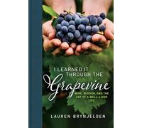 I Learned It Through the Grapevine: Wine, Wisdom, and the Art of a Well-Lived Life