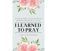 I Learned to Pray: 21 Days of Spirit-Filled Prayer for Mothers Who Refuse to Give Up