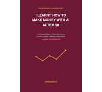 I Learnt How to make money with AI after 50: Step by Step Journey form survival Mode to Building Digital income-,and how you too can start-This is just your beginning