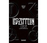 I Led Zeppelin dalla A alla Z. La guida definitiva ai pionieri dell'hard rock