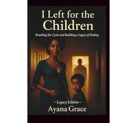 I LEFT FOR THE CHILDREN: Breaking the Cycle and Building a Legacy of Healing (Legacy Edition)