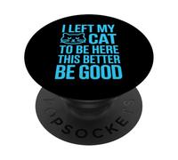 I Left My Cat To Be Here This Better Be Good PopSockets PopGrip Adesivo