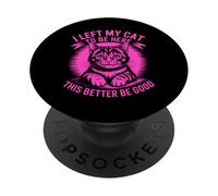 I Left My Cat To Be Here This Better Be Good PopSockets PopGrip Adesivo