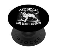 I Left My Cat To Be Here This Better Be Good PopSockets PopGrip Adesivo