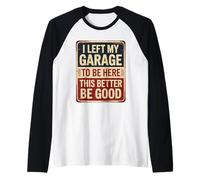 I Left My Garage To Be Here This Better Be Good Maglia con Maniche Raglan