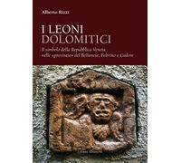 I leoni dolomitici. Il simbolo della Repubblica Veneta nelle «provincie» del Bellunese, Feltrino e Cadore