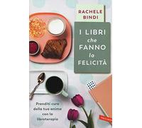 I libri che fanno la felicità. Prenditi cura della tua anima con la libroterapia
