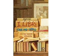 I libri che ho letto (e che vorrei leggere). Ediz. illustrata