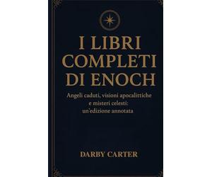 I LIBRI COMPLETI DI ENOCH: Angeli caduti, visioni apocalittiche e misteri celesti: un'edizione annotata
