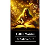 I LIBRI MAGICI DI SALOMONE: Tre antichi grimori, chiavi maggiori e minori e il Testamento: segreti del rituale occulto, del potere angelico e della saggezza esoterica (Italian Edition)