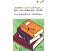 I libri sono figli ribelli. Tappe e segreti dell'avventura editoriale