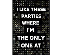I Like These Parties Where I'm The Only One At: Funny Blank Lined Notebook for Work, Office, School, Gag Gift for Coworkers and Employees.