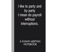 I Like to Party And By Party I Mean Do Payroll Without Interruptions a Funny Meeting Notebook: Blank Lined Notebook with Funny Quote On Cover for ... Teammates, School, Friends (Size 6"x9")