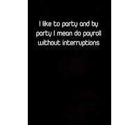 I like to party and by party I mean do payroll without interruptions: Blank Lined Notebook Gift for the Office, Team, Employees, Family, Friends, HR, Boss Lady and Staff (100 lined pages, 6x9 inches)