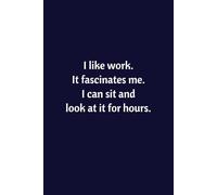 I Like Work. It Fascinates Me. I Can Sit And Look At It For Hours: Lined Notebook | Journal | Diary | Work Humor | Joke | Office Gag Gift