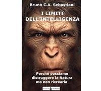 I LIMITI DELL'INTELLIGENZA: Perché possiamo distruggere la natura ma non ricrearla
