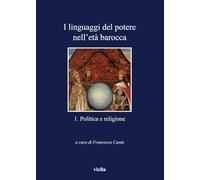 I linguaggi del potere nell'età barocca. Politica e religione (Vol. 1)