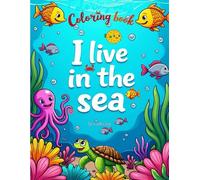 I live in the sea: Coloring Book of Sea Creatures I Live in the Sea for Boys and Girls | For Ages 5 and Up