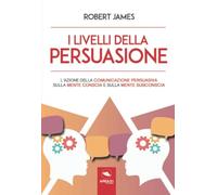 I livelli della persuasione: L’azione della comunicazione persuasiva sulla mente conscia e sulla mente subconscia