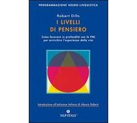 I livelli di pensiero. Come lavorare in profondità con la PNL per arricchire l'esperienza della vita
