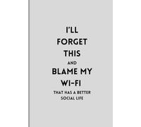 I’ll Forget This and Blame My Wi-Fi That Has a Better Social Life: The Perfect Gift for People Who Can't Remember What They Had for Breakfast. 120 Pages