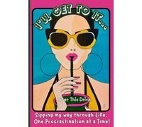 I’ll get to it… after this drink : Sipping my way through life, one procrastination at a time: A Motivational Journal perfect for Lazy Days, Creative ... Your Inner Productivity (Eventually)