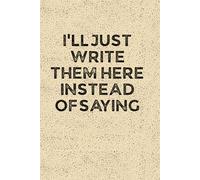 I’LL JUST WRITE THEM HERE INSTEAD OF SAYING: Funny 6 x 9 Work Notebook - Gag Gift for Coworkers, Bosses, and Office Humor - Lined Journal for Note Taking - Grain-Textured Cover