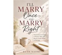 I’ll Marry Once and Marry Right: Declarations for Singles to Prepare, Wait, and Receive God’s Best in Marriage