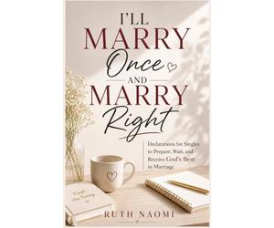 I’ll Marry Once and Marry Right: Declarations for Singles to Prepare, Wait, and Receive God’s Best in Marriage