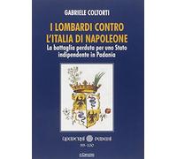 I lombardi contro l'Italia di Napoleone. La battaglia perduta per uno Stat...