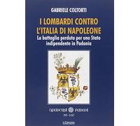I lombardi contro l'Italia di Napoleone. La battaglia perduta per uno Stato indipendente in Padania