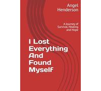 I Lost Everything And Found Myself: A Journey of Survival, Healing and Hope