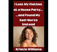 I Lost My Clothes at a House Party…: …and I Found My Self-Worth Instead