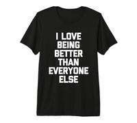 I Love Being Better Than Everyone Else -Fun Dire Sarcastico Maglietta Premium