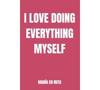 I LOVE DOING EVERYTHING MYSELF: A journal for women who carry the load and still keep going.